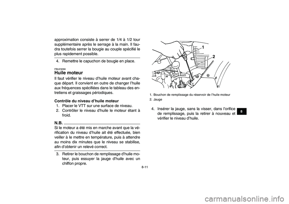 YAMAHA GRIZZLY 125 2010  Notices Demploi (in French)  
8-11 
1
2
3
4
5
6
78
9
10
11
 
approximation consiste à serrer de 1/4 à 1/2 tour
supplémentaire après le serrage à la main. Il fau-
dra toutefois serrer la bougie au couple spécifié le 
plus 