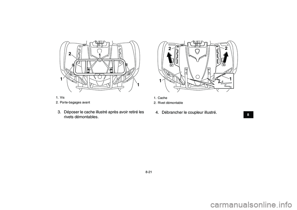 YAMAHA GRIZZLY 125 2010 Notices Demploi (in French)
8-21
1
2
3
4
5
6
78
9
10
11
3. Déposer le cache illustré après avoir retiré les
rivets démontables.4. Débrancher le coupleur illustré.
1. Vis
2. Porte-bagages avant
2
11
1
1. Cache
2. R YAMAHA GRIZZLY 125 2010 Notices Demploi (in French)
8-21
1
2
3
4
5
6
78
9
10
11
3. Déposer le cache illustré après avoir retiré les
rivets démontables.4. Débrancher le coupleur illustré.
1. Vis
2. Porte-bagages avant
2
11
1
1. Cache
2. R