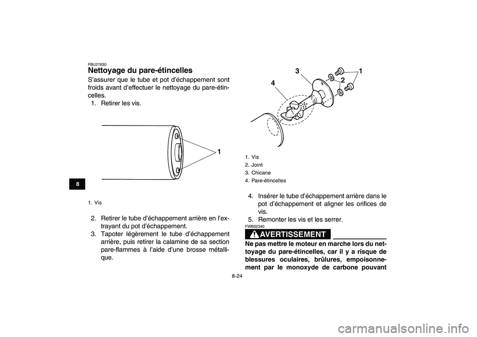 YAMAHA GRIZZLY 125 2010 Notices Demploi (in French)
8-24
1
2
3
4
5
6
78
9
10
11
FBU27630
Nettoyage du pare-étincelles
S’assurer que le tube et pot d’échappement sont
froids avant d’effectuer le nettoyage du pare-étin-
celles.
1. Retire YAMAHA GRIZZLY 125 2010 Notices Demploi (in French)
8-24
1
2
3
4
5
6
78
9
10
11
FBU27630
Nettoyage du pare-étincelles
S’assurer que le tube et pot d’échappement sont
froids avant d’effectuer le nettoyage du pare-étin-
celles.
1. Retire