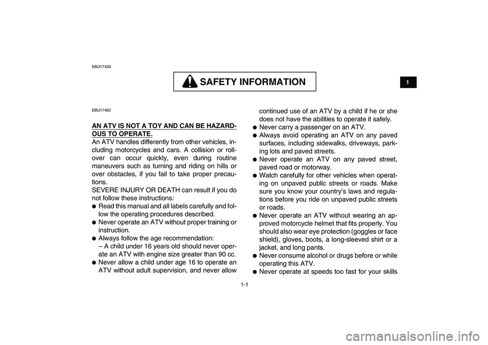 YAMAHA GRIZZLY 125 2009 User Guide  
1-1 
1
2
3
4
5
6
7
8
9
10
11
 
EBU17430
SAFETY INFORMATION
 
SAFETY INFORMATION 
 
EBU17462 
AN ATV IS NOT A TOY AND CAN BE HAZARD-
OUS TO OPERATE.
 
An ATV handles differently from other vehicles, 