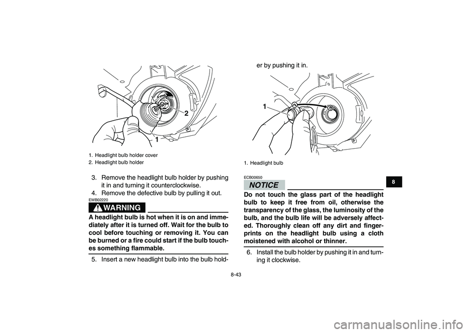 YAMAHA GRIZZLY 125 2009 Owners Manual
8-43
1
2
3
4
5
6
78
9
10
11
3. Remove the headlight bulb holder by pushing
it in and turning it counterclockwise.
4. Remove the defective bulb by pulling it out.
WARNING
EWB02220
A headlight YAMAHA GRIZZLY 125 2009 Owners Manual
8-43
1
2
3
4
5
6
78
9
10
11
3. Remove the headlight bulb holder by pushing
it in and turning it counterclockwise.
4. Remove the defective bulb by pulling it out.
WARNING
EWB02220
A headlight