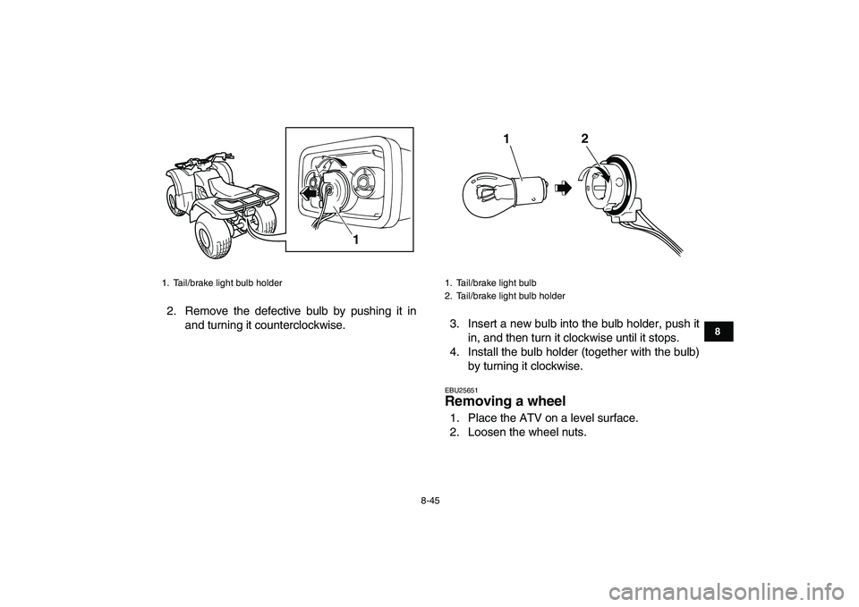 YAMAHA GRIZZLY 125 2009 Owners Manual
8-45
1
2
3
4
5
6
78
9
10
11
2. Remove the defective bulb by pushing it in
and turning it counterclockwise.3. Insert a new bulb into the bulb holder, push it
in, and then turn it clockwise until i YAMAHA GRIZZLY 125 2009 Owners Manual
8-45
1
2
3
4
5
6
78
9
10
11
2. Remove the defective bulb by pushing it in
and turning it counterclockwise.3. Insert a new bulb into the bulb holder, push it
in, and then turn it clockwise until i