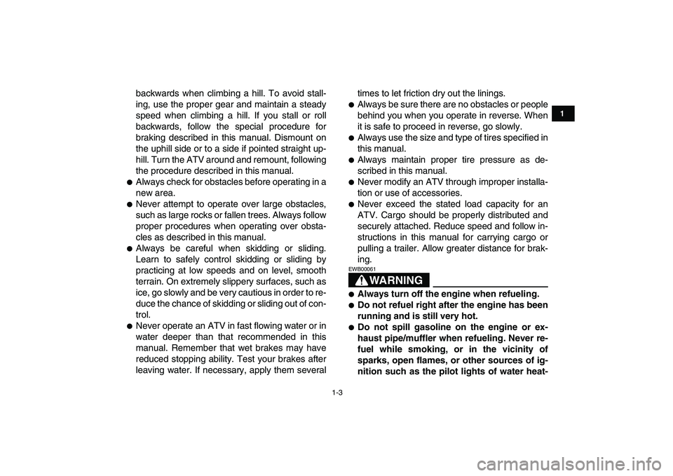YAMAHA GRIZZLY 125 2009 User Guide  
1-3 
1
2
3
4
5
6
7
8
9
10
11
 
backwards when climbing a hill. To avoid stall-
ing, use the proper gear and maintain a steady
speed when climbing a hill. If you stall or roll
backwards, follow the s