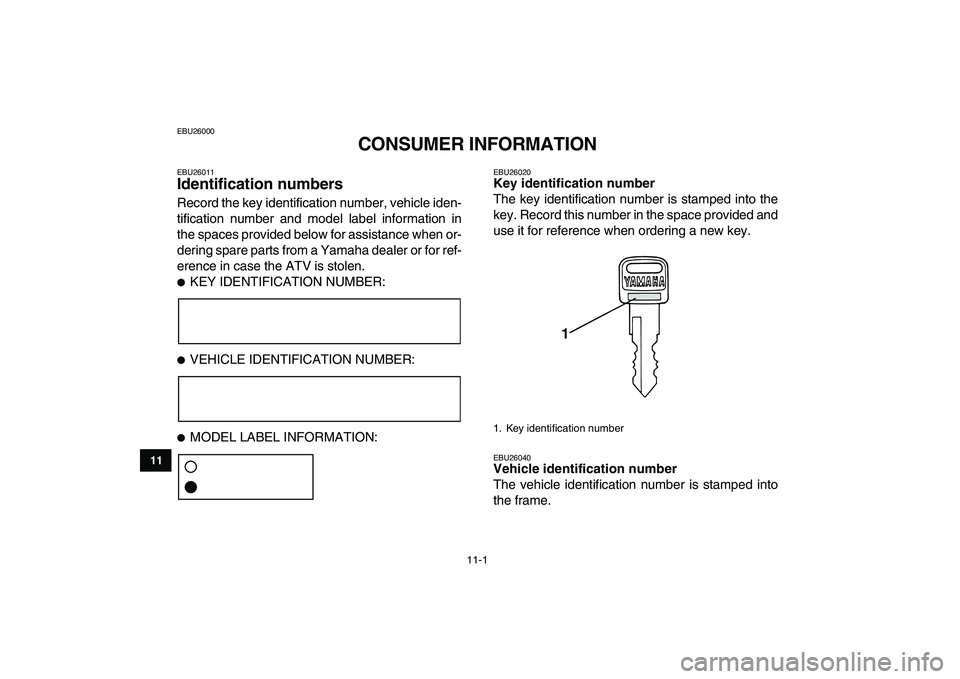 YAMAHA GRIZZLY 125 2009 Owners Manual
11-1
1
2
3
4
5
6
7
8
9
1011
EBU26000
CONSUMER INFORMATION
EBU26011
Identification numbers
Record the key identification number, vehicle iden-
tification number and model label information in YAMAHA GRIZZLY 125 2009 Owners Manual
11-1
1
2
3
4
5
6
7
8
9
1011
EBU26000
CONSUMER INFORMATION
EBU26011
Identification numbers
Record the key identification number, vehicle iden-
tification number and model label information in