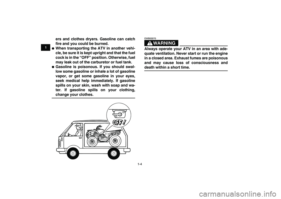 YAMAHA GRIZZLY 125 2009 User Guide  
1-4 
1
2
3
4
5
6
7
8
9
10
11
 
ers and clothes dryers. Gasoline can catch
fire and you could be burned. 
 
When transporting the ATV in another vehi-
cle, be sure it is kept upright and that the fu