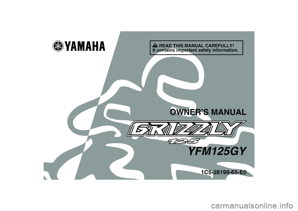 YAMAHA GRIZZLY 125 2009 Owners Manual
This A
1C5-28199-65-E0
YFM125GY
OWNER’S MANUAL
READ THIS MANUAL CAREFULLY!
It contains important safety information. YAMAHA GRIZZLY 125 2009 Owners Manual
This A
1C5-28199-65-E0
YFM125GY
OWNER’S MANUAL
READ THIS MANUAL CAREFULLY!
It contains important safety information.