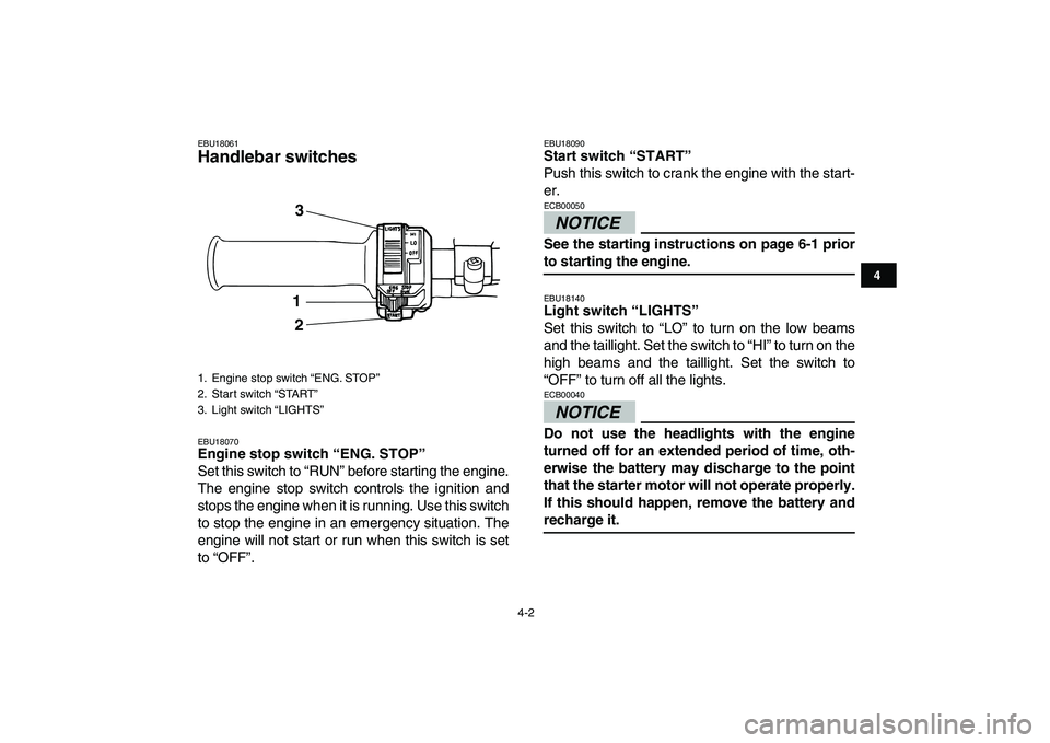 YAMAHA GRIZZLY 125 2009  Owners Manual  
4-2 
1
2
34
5
6
7
8
9
10
11
 
EBU18061 
Handlebar switches  
EBU18070 
Engine stop switch “ENG. STOP”  
Set this switch to “RUN” before starting the engine.
The engine stop switch controls t