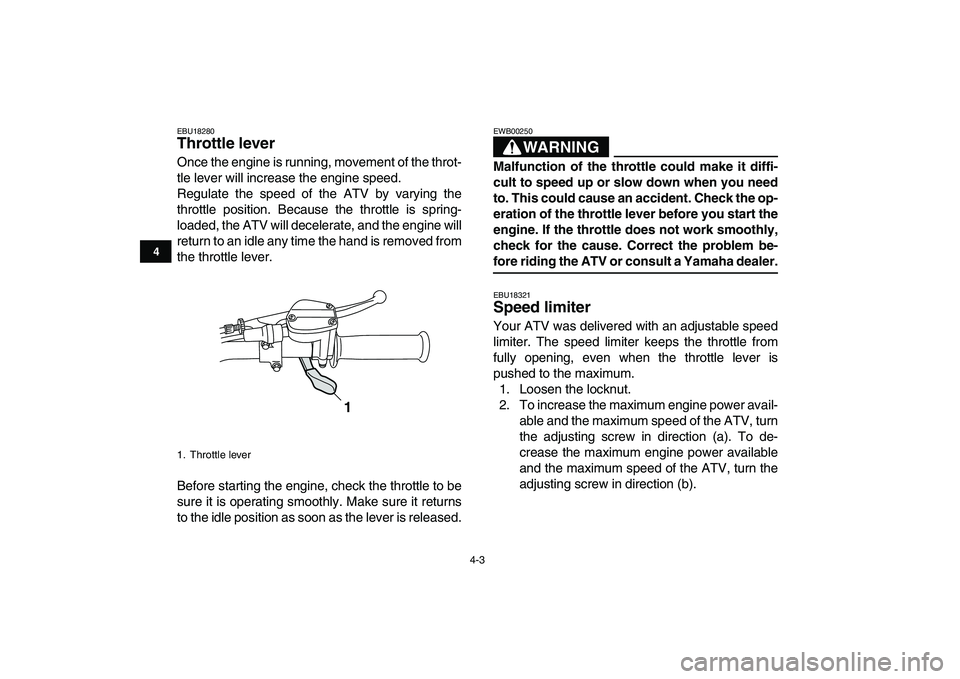 YAMAHA GRIZZLY 125 2009 Owners Manual
4-3
1
2
34
5
6
7
8
9
10
11
EBU18280
Throttle lever
Once the engine is running, movement of the throt-
tle lever will increase the engine speed.
Regulate the speed of the ATV by varying the
thr YAMAHA GRIZZLY 125 2009 Owners Manual
4-3
1
2
34
5
6
7
8
9
10
11
EBU18280
Throttle lever
Once the engine is running, movement of the throt-
tle lever will increase the engine speed.
Regulate the speed of the ATV by varying the
thr