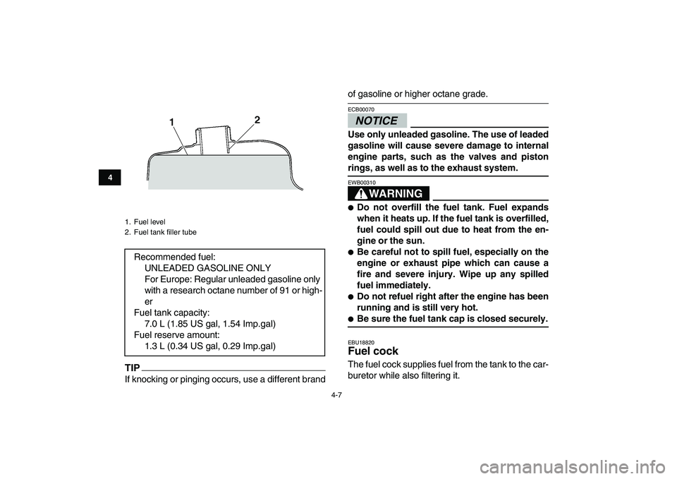 YAMAHA GRIZZLY 125 2009 Owners Manual
4-7
1
2
34
5
6
7
8
9
10
11
TIP
If knocking or pinging occurs, use a different brand
of gasoline or higher octane grade.
NOTICE
ECB00070
Use only unleaded gasoline. The use of leaded
gasoline YAMAHA GRIZZLY 125 2009 Owners Manual
4-7
1
2
34
5
6
7
8
9
10
11
TIP
If knocking or pinging occurs, use a different brand
of gasoline or higher octane grade.
NOTICE
ECB00070
Use only unleaded gasoline. The use of leaded
gasoline