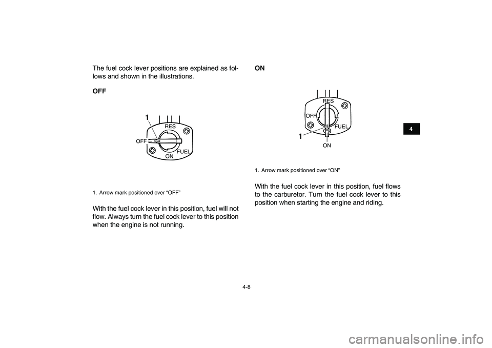 YAMAHA GRIZZLY 125 2009 Owners Manual
4-8
1
2
34
5
6
7
8
9
10
11
The fuel cock lever positions are explained as fol-
lows and shown in the illustrations.
OFF
With the fuel cock lever in this position, fuel will not
flow. Always tur YAMAHA GRIZZLY 125 2009 Owners Manual
4-8
1
2
34
5
6
7
8
9
10
11
The fuel cock lever positions are explained as fol-
lows and shown in the illustrations.
OFF
With the fuel cock lever in this position, fuel will not
flow. Always tur