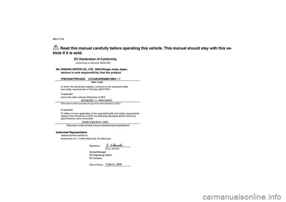 YAMAHA GRIZZLY 125 2009 Owners Manual
EBU17102
Read this manual carefully before operating this vehicle. This manual should stay with this ve-
hicle if it is sold.
EC Declaration of Conformityconforming to Directive
98/37/EC
(
Make, m YAMAHA GRIZZLY 125 2009 Owners Manual
EBU17102
Read this manual carefully before operating this vehicle. This manual should stay with this ve-
hicle if it is sold.
EC Declaration of Conformityconforming to Directive
98/37/EC
(
Make, m