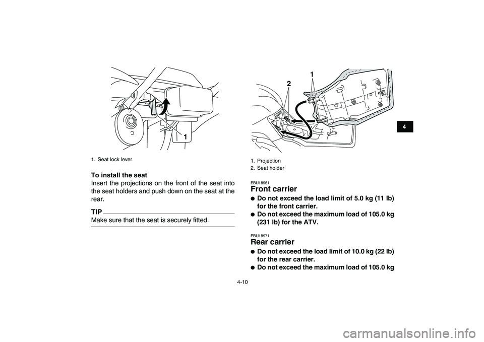 YAMAHA GRIZZLY 125 2009 Owners Guide  
4-10 
1
2
34
5
6
7
8
9
10
11
 
To install the seat 
Insert the projections on the front of the seat into
the seat holders and push down on the seat at the
rear.
TIP
 
Make sure that the seat is secu