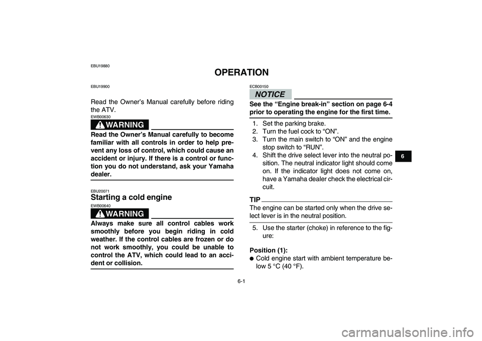 YAMAHA GRIZZLY 125 2009 Owners Guide  
6-1 
1
2
3
4
56
7
8
9
10
11
 
EBU19880 
OPERATION 
EBU19900 
Read the Owner’s Manual carefully before riding
the ATV.
WARNING
 
EWB00630  
Read the Owner’s Manual carefully to become
familiar wi