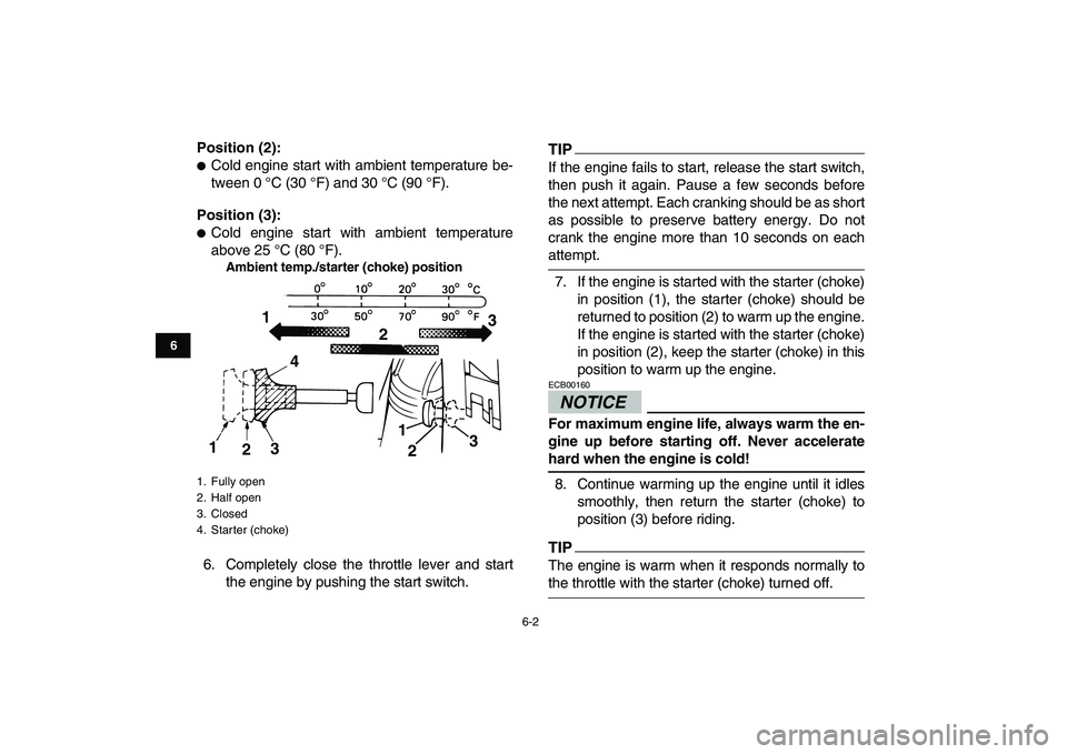 YAMAHA GRIZZLY 125 2009 Owners Guide  
6-2 
1
2
3
4
56
7
8
9
10
11
 
Position (2): 
 
Cold engine start with ambient temperature be-
tween 0 °C (30 °F) and 30 °C (90 °F). 
Position (3): 
 
Cold engine start with ambient temperature