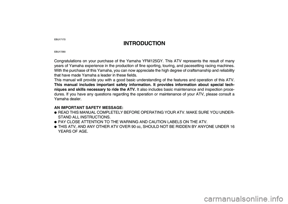 YAMAHA GRIZZLY 125 2009 Owners Manual
EBU17170
INTRODUCTION
EBU17290
Congratulations on your purchase of the Yamaha YFM125GY. This ATV represents the result of many
years of Yamaha experience in the production of fine sporting, touri YAMAHA GRIZZLY 125 2009 Owners Manual
EBU17170
INTRODUCTION
EBU17290
Congratulations on your purchase of the Yamaha YFM125GY. This ATV represents the result of many
years of Yamaha experience in the production of fine sporting, touri