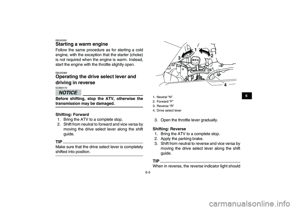 YAMAHA GRIZZLY 125 2009 Service Manual  
6-3 
1
2
3
4
56
7
8
9
10
11
 
EBU20291 
Starting a warm engine  
Follow the same procedure as for starting a cold
engine, with the exception that the starter (choke)
is not required when the engine 