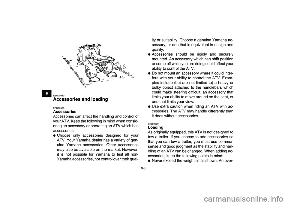 YAMAHA GRIZZLY 125 2009  Owners Manual  
6-6 
1
2
3
4
56
7
8
9
10
11
 
EBU20910 
Accessories and loading  
EBU20920 
Accessories 
Accessories can affect the handling and control of
your ATV. Keep the following in mind when consid-
ering an