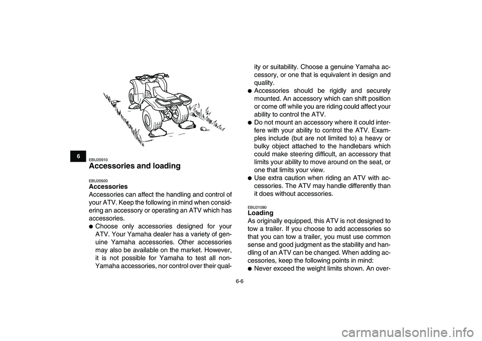 YAMAHA GRIZZLY 125 2009 Service Manual  
6-6 
1
2
3
4
56
7
8
9
10
11
 
EBU20910 
Accessories and loading  
EBU20920 
Accessories 
Accessories can affect the handling and control of
your ATV. Keep the following in mind when consid-
ering an