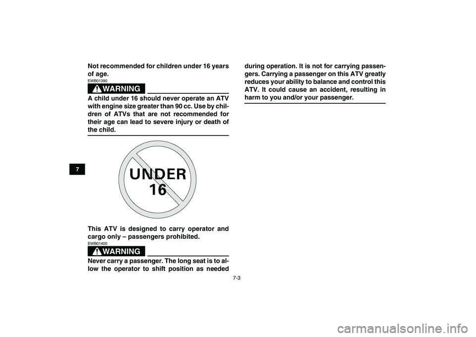 YAMAHA GRIZZLY 125 2009 Service Manual  
7-3 
1
2
3
4
5
67
8
9
10
11
 
Not recommended for children under 16 years
of age.
WARNING
 
EWB01390  
A child under 16 should never operate an ATV
with engine size greater than 90 cc. Use by chil-
