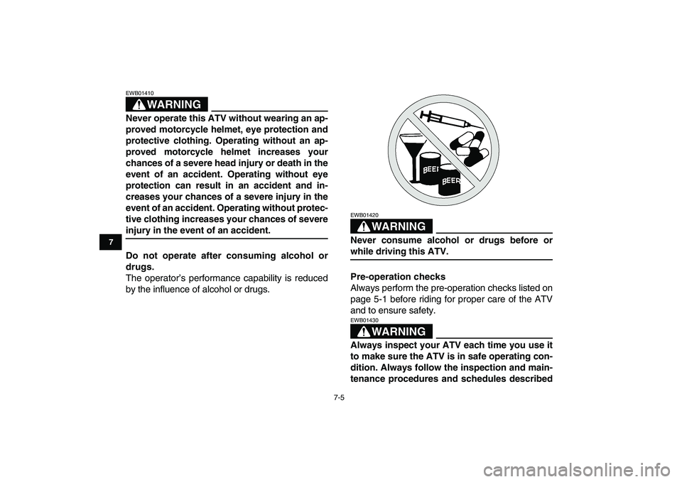 YAMAHA GRIZZLY 125 2009 Service Manual  
7-5 
1
2
3
4
5
67
8
9
10
11
WARNING
 
EWB01410  
Never operate this ATV without wearing an ap-
proved motorcycle helmet, eye protection and
protective clothing. Operating without an ap-
proved motor