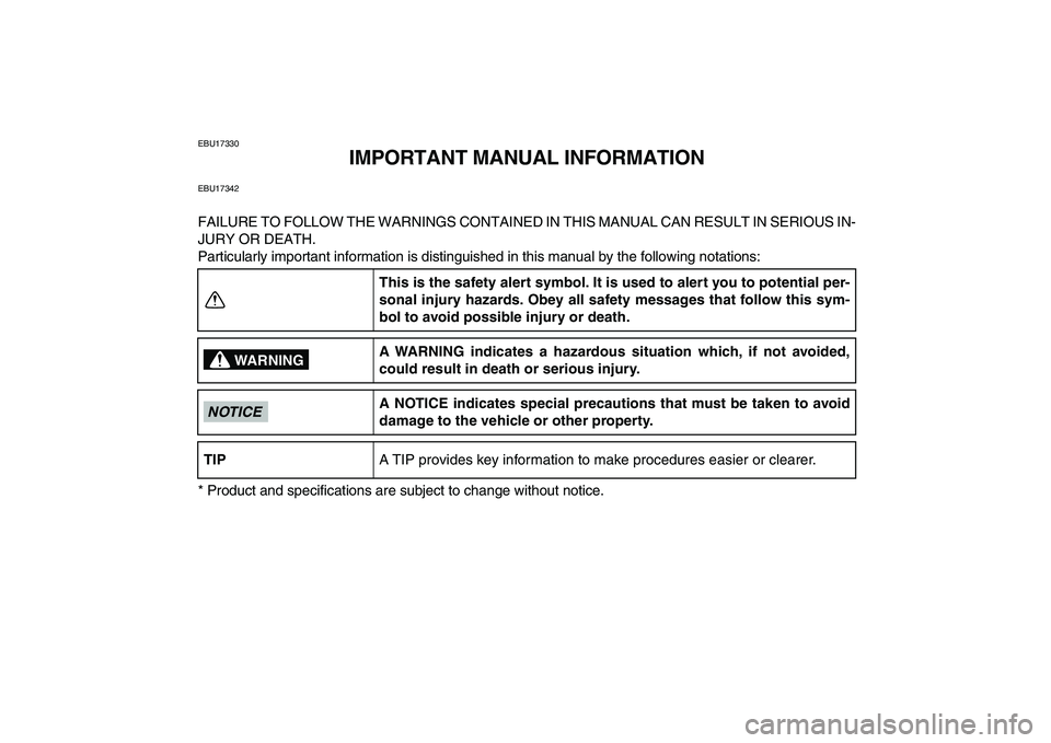 YAMAHA GRIZZLY 125 2009  Owners Manual  
EBU17330 
IMPORTANT MANUAL INFORMATION 
EBU17342 
FAILURE TO FOLLOW THE WARNINGS CONTAINED IN THIS MANUAL CAN RESULT IN SERIOUS IN-
JURY OR DEATH.
Particularly important information is distinguished