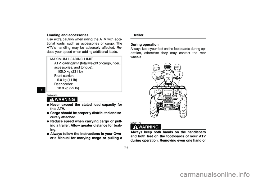 YAMAHA GRIZZLY 125 2009 Workshop Manual  
7-7 
1
2
3
4
5
67
8
9
10
11
 
Loading and accessories 
Use extra caution when riding the ATV with addi-
tional loads, such as accessories or cargo. The
ATV’s handling may be adversely affected. Re