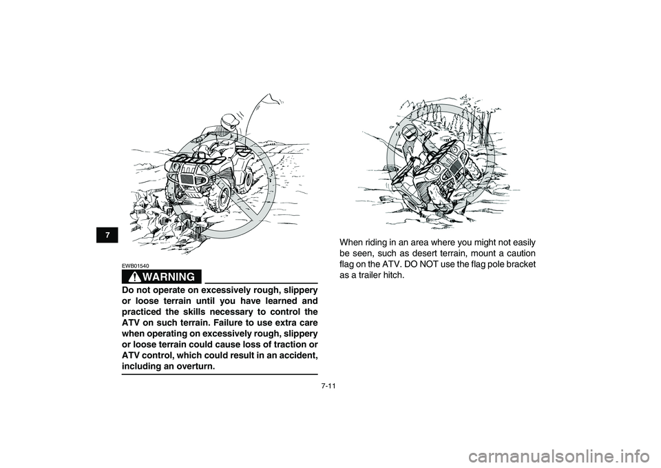 YAMAHA GRIZZLY 125 2009 Workshop Manual  
7-11 
1
2
3
4
5
67
8
9
10
11
WARNING
 
EWB01540  
Do not operate on excessively rough, slippery
or loose terrain until you have learned and
practiced the skills necessary to control the
ATV on such 