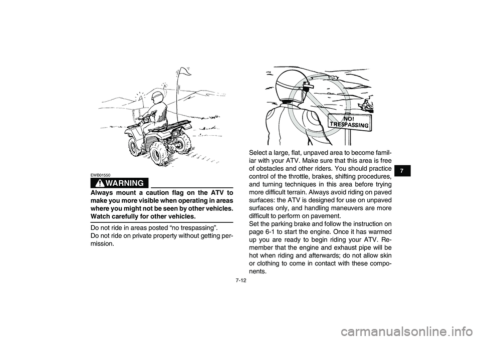 YAMAHA GRIZZLY 125 2009 Workshop Manual  
7-12 
1
2
3
4
5
67
8
9
10
11
WARNING
 
EWB01550  
Always mount a caution flag on the ATV to
make you more visible when operating in areas
where you might not be seen by other vehicles. 
Watch carefu