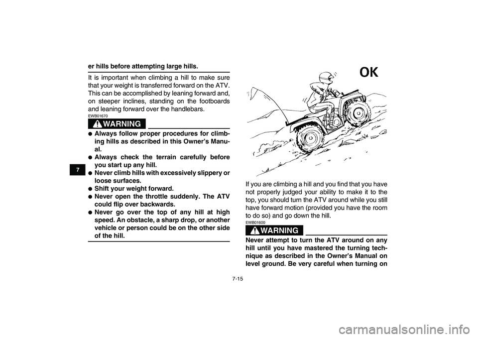 YAMAHA GRIZZLY 125 2009 Workshop Manual  
7-15 
1
2
3
4
5
67
8
9
10
11
 
er hills before attempting large hills. 
It is important when climbing a hill to make sure
that your weight is transferred forward on the ATV.
This can be accomplished