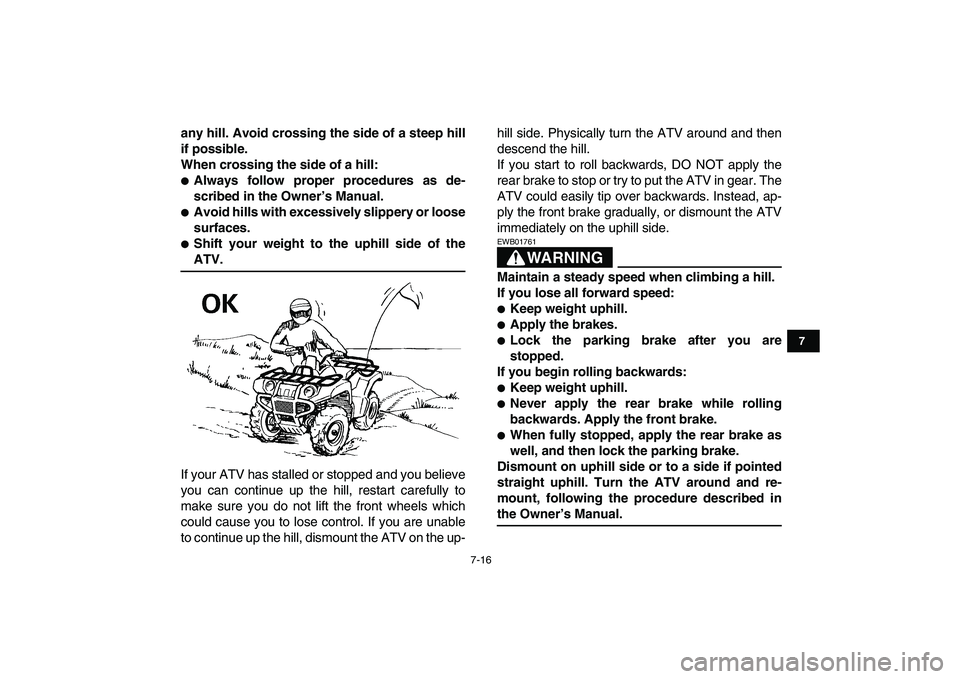 YAMAHA GRIZZLY 125 2009 Repair Manual  
7-16 
1
2
3
4
5
67
8
9
10
11
 
any hill. Avoid crossing the side of a steep hill
if possible.
When crossing the side of a hill: 
 
Always follow proper procedures as de-
scribed in the Owner’s Ma