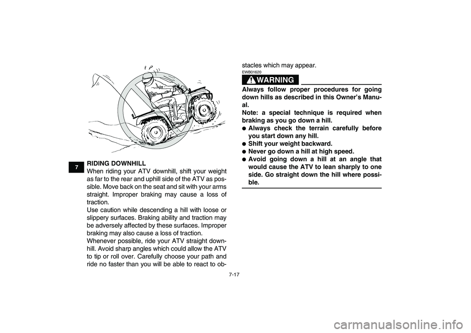 YAMAHA GRIZZLY 125 2009 Repair Manual  
7-17 
1
2
3
4
5
67
8
9
10
11
 
RIDING DOWNHILL 
When riding your ATV downhill, shift your weight
as far to the rear and uphill side of the ATV as pos-
sible. Move back on the seat and sit with your 