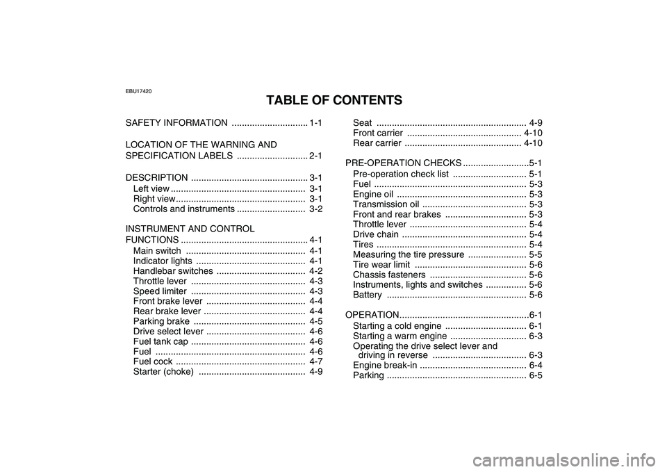 YAMAHA GRIZZLY 125 2009  Owners Manual  
EBU17420 
TABLE OF CONTENTS 
SAFETY INFORMATION  .............................. 1-1
LOCATION OF THE WARNING AND 
SPECIFICATION LABELS  ............................ 2-1
DESCRIPTION ..................