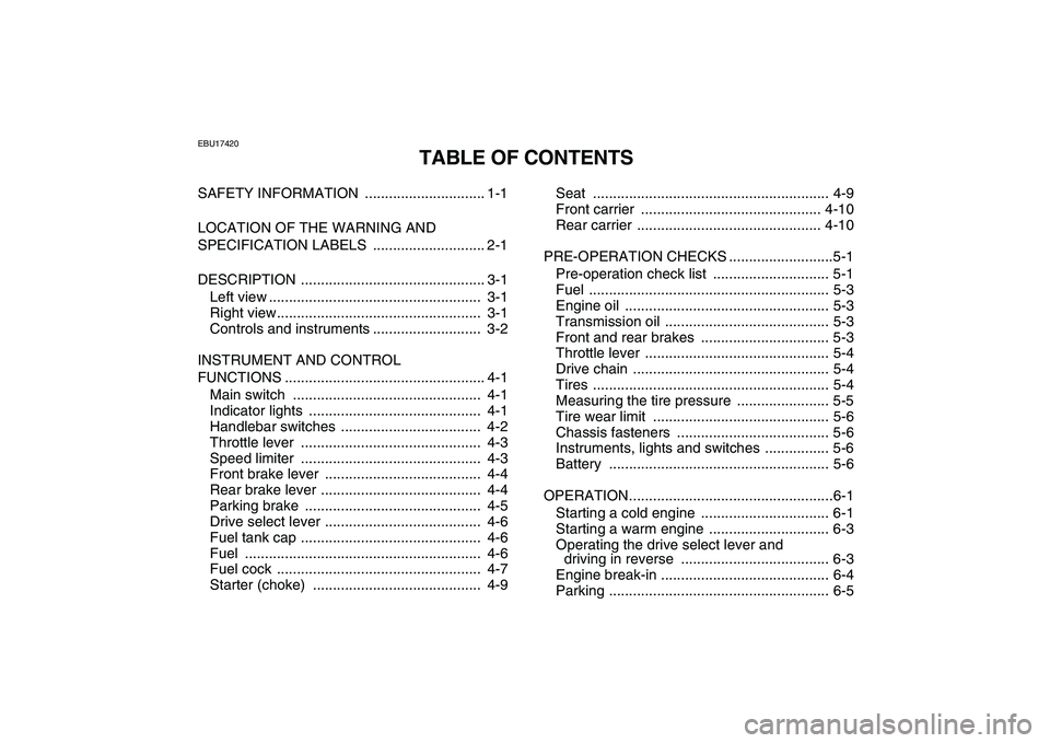YAMAHA GRIZZLY 125 2009 Owners Manual
EBU17420
TABLE OF CONTENTS
SAFETY INFORMATION .............................. 1-1
LOCATION OF THE WARNING AND
SPECIFICATION LABELS ............................ 2-1
DESCRIPTION .................. YAMAHA GRIZZLY 125 2009 Owners Manual
EBU17420
TABLE OF CONTENTS
SAFETY INFORMATION .............................. 1-1
LOCATION OF THE WARNING AND
SPECIFICATION LABELS ............................ 2-1
DESCRIPTION ..................