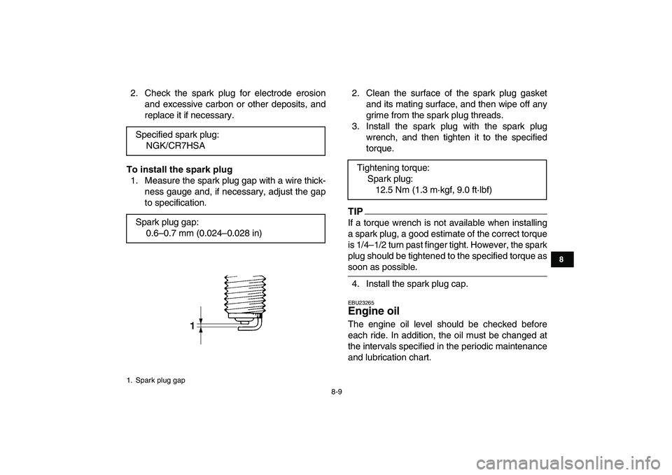 YAMAHA GRIZZLY 125 2009 Manual PDF  
8-9 
1
2
3
4
5
6
78
9
10
11
 
2. Check the spark plug for electrode erosion
and excessive carbon or other deposits, and
replace it if necessary. 
To install the spark plug 
1. Measure the spark plug