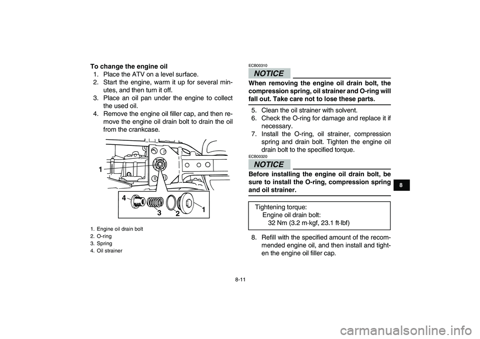 YAMAHA GRIZZLY 125 2009 Manual PDF  
8-11 
1
2
3
4
5
6
78
9
10
11
 
To change the engine oil 
1. Place the ATV on a level surface.
2. Start the engine, warm it up for several min-
utes, and then turn it off.
3. Place an oil pan under t