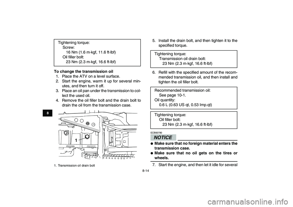 YAMAHA GRIZZLY 125 2009 Manual Online
8-14
1
2
3
4
5
6
78
9
10
11
To change the transmission oil
1. Place the ATV on a level surface.
2. Start the engine, warm it up for several min-
utes, and then turn it off.
3. Place an oil pan YAMAHA GRIZZLY 125 2009 Manual Online
8-14
1
2
3
4
5
6
78
9
10
11
To change the transmission oil
1. Place the ATV on a level surface.
2. Start the engine, warm it up for several min-
utes, and then turn it off.
3. Place an oil pan