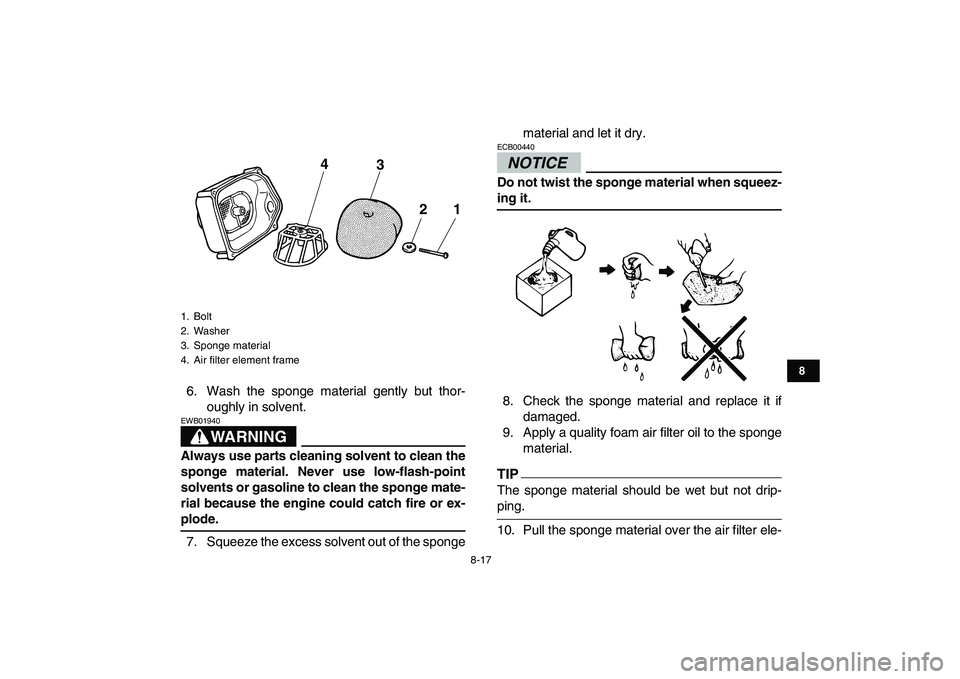 YAMAHA GRIZZLY 125 2009 Manual Online
8-17
1
2
3
4
5
6
78
9
10
11
6. Wash the sponge material gently but thor-
oughly in solvent.
WARNING
EWB01940
Always use parts cleaning solvent to clean the
sponge material. Never use low-flas YAMAHA GRIZZLY 125 2009 Manual Online
8-17
1
2
3
4
5
6
78
9
10
11
6. Wash the sponge material gently but thor-
oughly in solvent.
WARNING
EWB01940
Always use parts cleaning solvent to clean the
sponge material. Never use low-flas