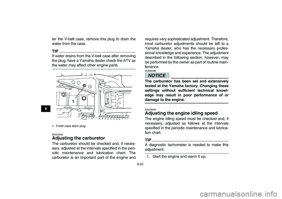 YAMAHA GRIZZLY 125 2009 Manual Online
8-22
1
2
3
4
5
6
78
9
10
11
ter the V-belt case, remove this plug to drain the
water from the case.
TIP
If water drains from the V-belt case after removing
the plug, have a Yamaha dealer check YAMAHA GRIZZLY 125 2009 Manual Online
8-22
1
2
3
4
5
6
78
9
10
11
ter the V-belt case, remove this plug to drain the
water from the case.
TIP
If water drains from the V-belt case after removing
the plug, have a Yamaha dealer check
