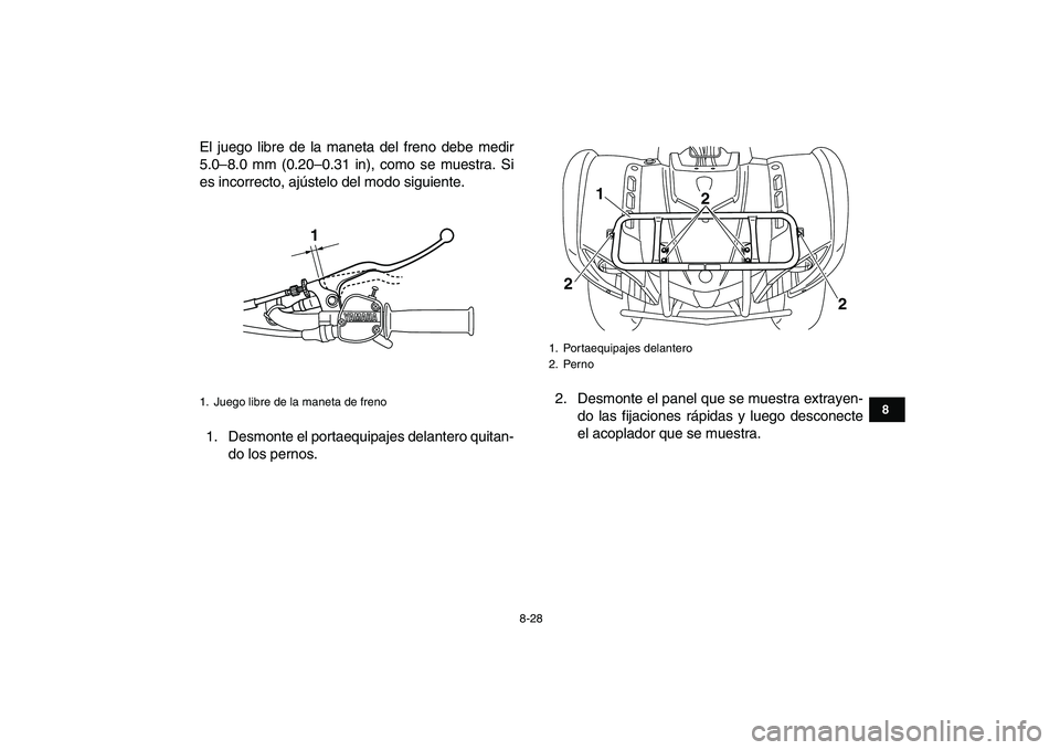 YAMAHA GRIZZLY 125 2009  Manuale de Empleo (in Spanish)  
8-28 
1
2
3
4
5
6
78
9
10
11
 
El juego libre de la maneta del freno debe medir
5.0–8.0 mm (0.20–0.31 in), como se muestra. Si
es incorrecto, ajústelo del modo siguiente.
1. Desmonte el portaeq