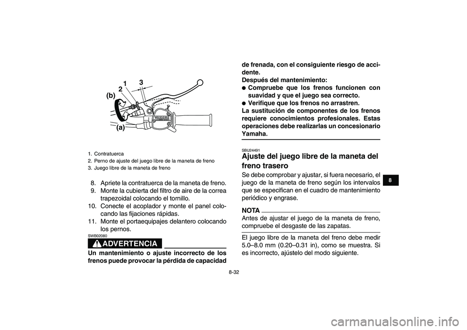 YAMAHA GRIZZLY 125 2009  Manuale de Empleo (in Spanish)  
8-32 
1
2
3
4
5
6
78
9
10
11
 
8. Apriete la contratuerca de la maneta de freno.
9. Monte la cubierta del filtro de aire de la correa
trapezoidal colocando el tornillo.
10. Conecte el acoplador y mo