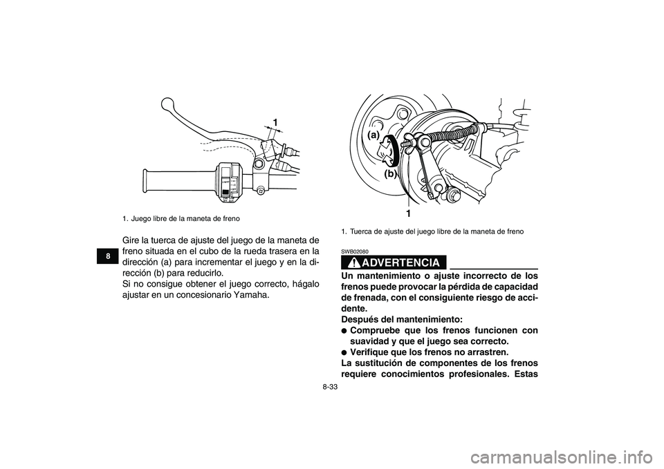 YAMAHA GRIZZLY 125 2009  Manuale de Empleo (in Spanish)  
8-33 
1
2
3
4
5
6
78
9
10
11
 
Gire la tuerca de ajuste del juego de la maneta de
freno situada en el cubo de la rueda trasera en la
dirección (a) para incrementar el juego y en la di-
rección (b)