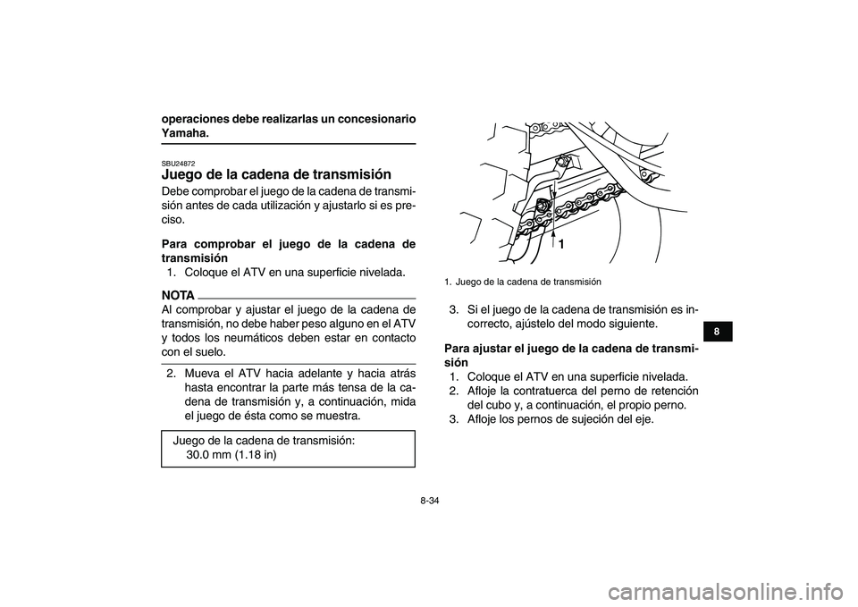 YAMAHA GRIZZLY 125 2009  Manuale de Empleo (in Spanish)  
8-34 
1
2
3
4
5
6
78
9
10
11
 
operaciones debe realizarlas un concesionario 
Yamaha. 
SBU24872 
Juego de la cadena de transmisión  
Debe comprobar el juego de la cadena de transmi-
sión antes de 