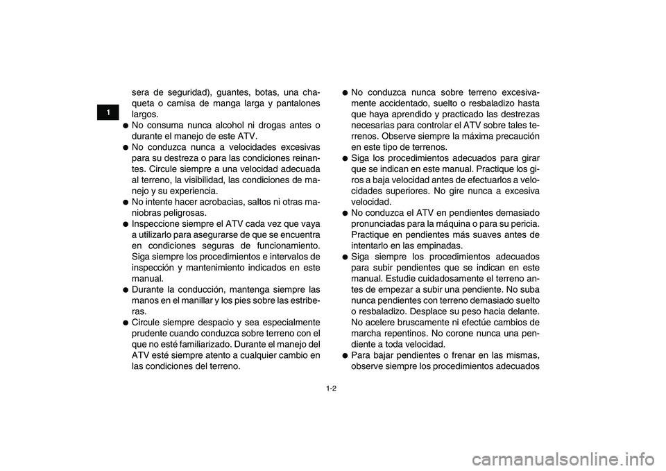 YAMAHA GRIZZLY 125 2009  Manuale de Empleo (in Spanish)  
1-2 
1
2
3
4
5
6
7
8
9
10
11
 
sera de seguridad), guantes, botas, una cha-
queta o camisa de manga larga y pantalones
largos. 
 
No consuma nunca alcohol ni drogas antes o
durante el manejo de est