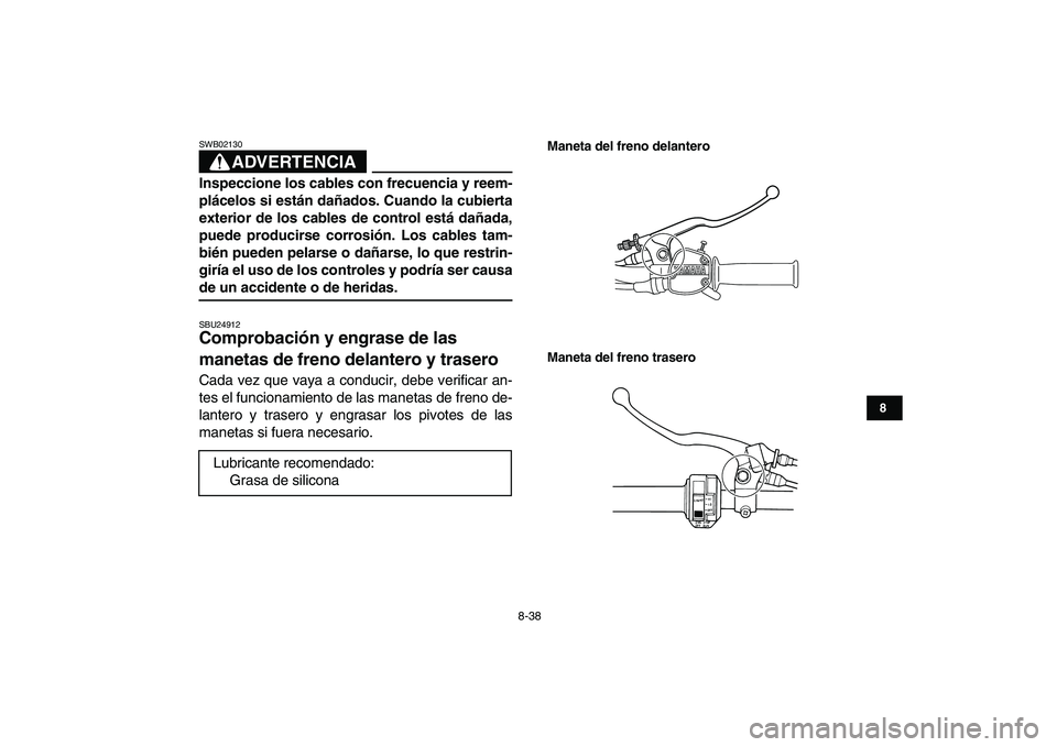 YAMAHA GRIZZLY 125 2009  Manuale de Empleo (in Spanish)  
8-38 
1
2
3
4
5
6
78
9
10
11
ADVERTENCIA
 
SWB02130  
Inspeccione los cables con frecuencia y reem-
plácelos si están dañados. Cuando la cubierta
exterior de los cables de control está dañada,
