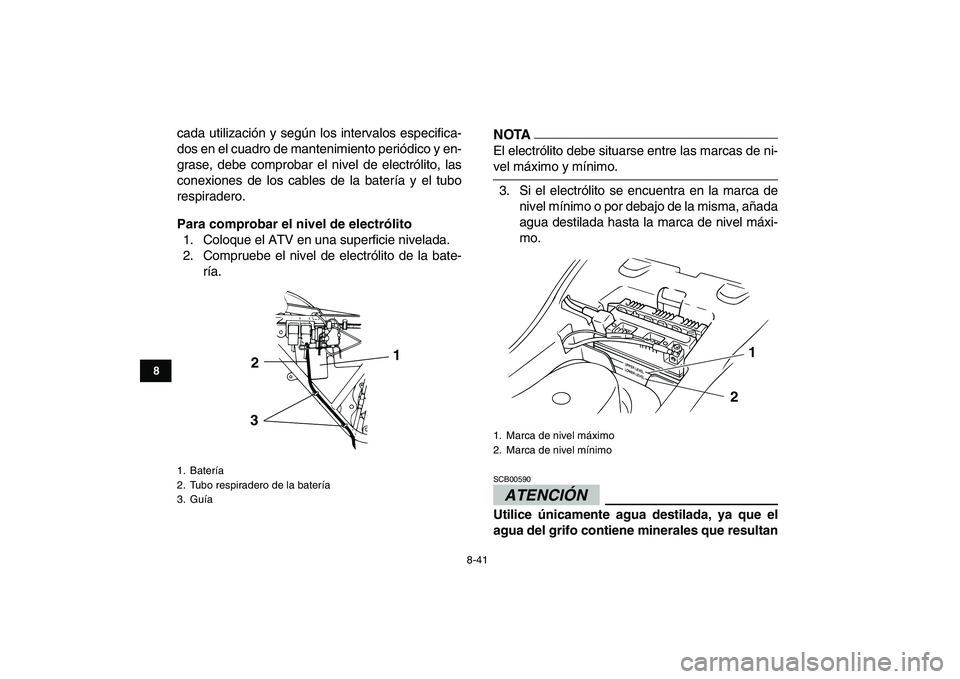 YAMAHA GRIZZLY 125 2009  Manuale de Empleo (in Spanish)  
8-41 
1
2
3
4
5
6
78
9
10
11
 
cada utilización y según los intervalos especifica-
dos en el cuadro de mantenimiento periódico y en-
grase, debe comprobar el nivel de electrólito, las
conexiones