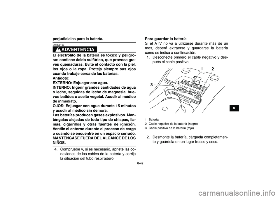 YAMAHA GRIZZLY 125 2009  Manuale de Empleo (in Spanish)  
8-42 
1
2
3
4
5
6
78
9
10
11
 
perjudiciales para la batería.
ADVERTENCIA
 
SWB02160  
El electrólito de la batería es tóxico y peligro-
so: contiene ácido sulfúrico, que provoca gra-
ves quem