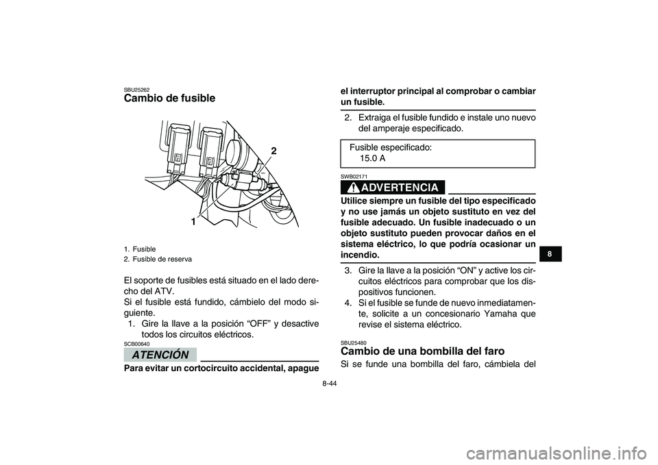 YAMAHA GRIZZLY 125 2009  Manuale de Empleo (in Spanish)  
8-44 
1
2
3
4
5
6
78
9
10
11
 
SBU25262 
Cambio de fusible  
El soporte de fusibles está situado en el lado dere-
cho del ATV.
Si el fusible está fundido, cámbielo del modo si-
guiente.
1. Gire l