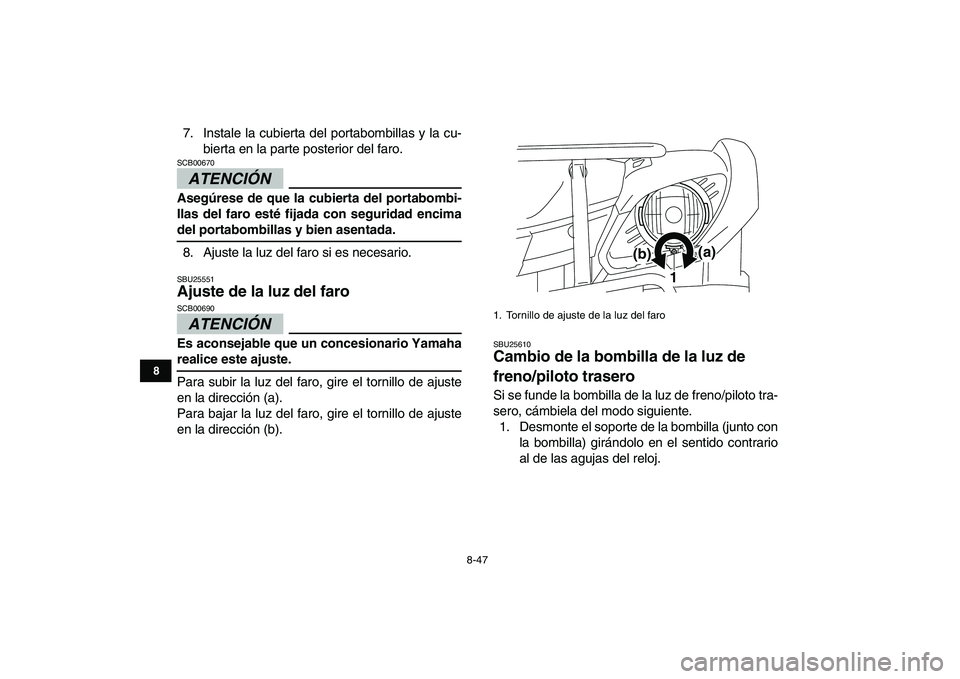 YAMAHA GRIZZLY 125 2009  Manuale de Empleo (in Spanish)  
8-47 
1
2
3
4
5
6
78
9
10
11
 
7. Instale la cubierta del portabombillas y la cu-
bierta en la parte posterior del faro.
ATENCIÓN 
 
SCB00670  
Asegúrese de que la cubierta del portabombi-
llas de