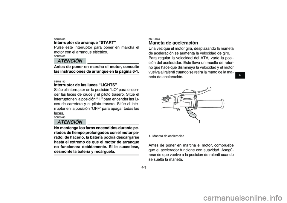 YAMAHA GRIZZLY 125 2009  Manuale de Empleo (in Spanish)  
4-3 
1
2
34
5
6
7
8
9
10
11
 
SBU18090 
Interruptor de arranque “START”  
Pulse este interruptor para poner en marcha el
motor con el arranque eléctrico.
ATENCIÓN 
 
SCB00050  
Antes de poner 