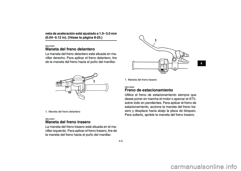 YAMAHA GRIZZLY 125 2009  Manuale de Empleo (in Spanish)  
4-5 
1
2
34
5
6
7
8
9
10
11
 
neta de aceleración esté ajustado a 1.0 
– 
3.0 mm 
(0.04 
– 
0.12 in). (Véase la página 8-25.) 
SBU18391 
Maneta del freno delantero  
La maneta del freno dela
